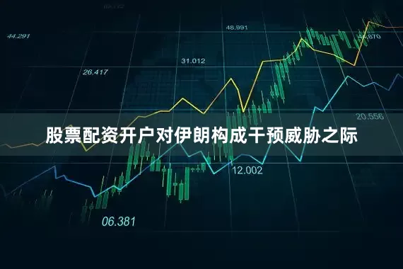 股票配资开户对伊朗构成干预威胁之际