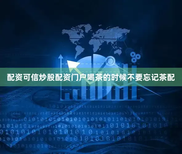 配资可信炒股配资门户喝茶的时候不要忘记茶配