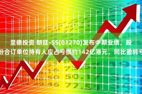 至德投资 朗廷-SS(01270)发布中期业绩，股份合订单位持有人应占亏损约142亿港元，同比盈转亏