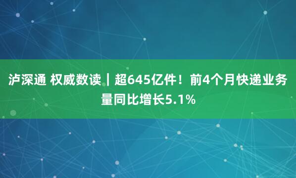 泸深通 权威数读｜超645亿件！前4个月快递业务量同比增长5.1%