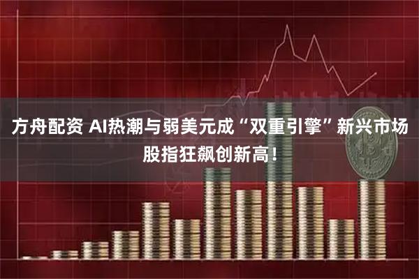 方舟配资 AI热潮与弱美元成“双重引擎”新兴市场股指狂飙创新高！