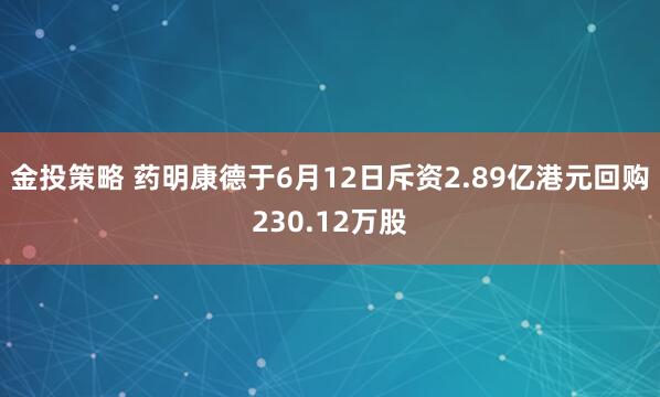 金投策略 药明康德于6月12日斥资2.89亿港元回购230.12万股
