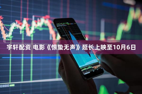宇轩配资 电影《惊蛰无声》延长上映至10月6日